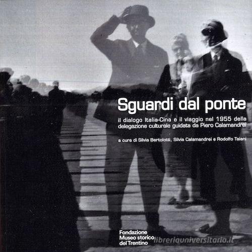 Sguardi dal ponte. Il dialogo Italia-Cina e il viaggio del 1955 della delegazione culturale guidata da Piero Calamandrei edito da Fondaz. Museo Storico Trentino