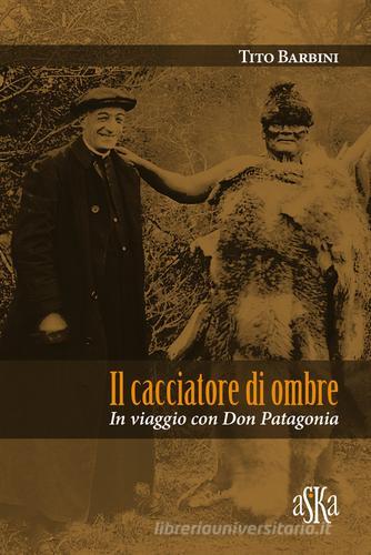Il cacciatore di ombre. In viaggio con don Patagonia di Tito Barbini edito da Aska Edizioni
