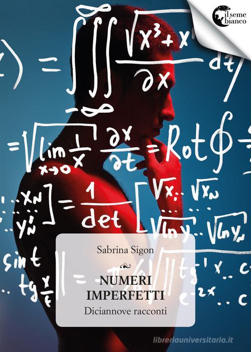 Numeri imperfetti. Diciannove racconti di Sabrina Sigon edito da Il Seme Bianco