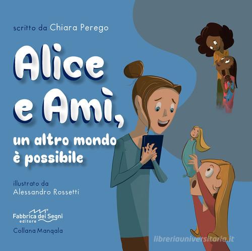 Alice e Amì, un altro mondo è possibile. Ediz. illustrata di Chiara Perego edito da Fabbrica dei Segni