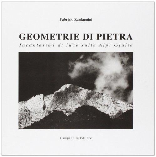 Geometrie di pietra. Incantesimi di luce sulle Alpi Giulie di Fabrizio Zanfagnini edito da Campanotto