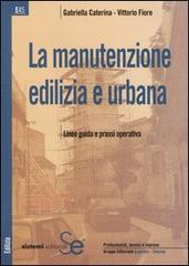 La manutenzione edilizia e urbana. Linee guida e prassi operativa di Gabriella Caterina, Vittorio Fiore edito da Sistemi Editoriali