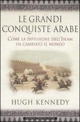 Le grandi conquiste arabe. Come la diffusione dell'Islam ha cambiato il mondo di Hugh Kennedy edito da Newton Compton