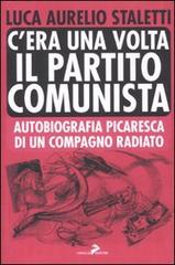 C'era una volta il partito comunista. Autobiografia picaresca di un compagno radiato di Aurelio L. Staletti edito da Coniglio Editore