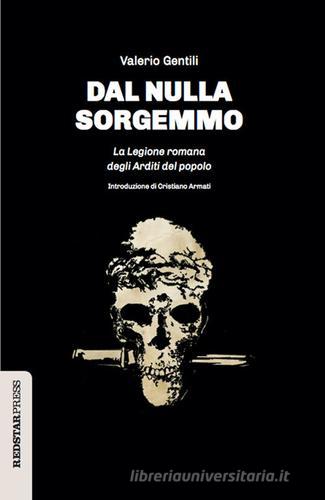 Dal nulla sorgemmo. La legione romana degli Arditi del Popolo. La storia mai raccontata delle prime formazioni armate che strenuamente si opposero al fascismo di Valerio Gentili edito da Red Star Press