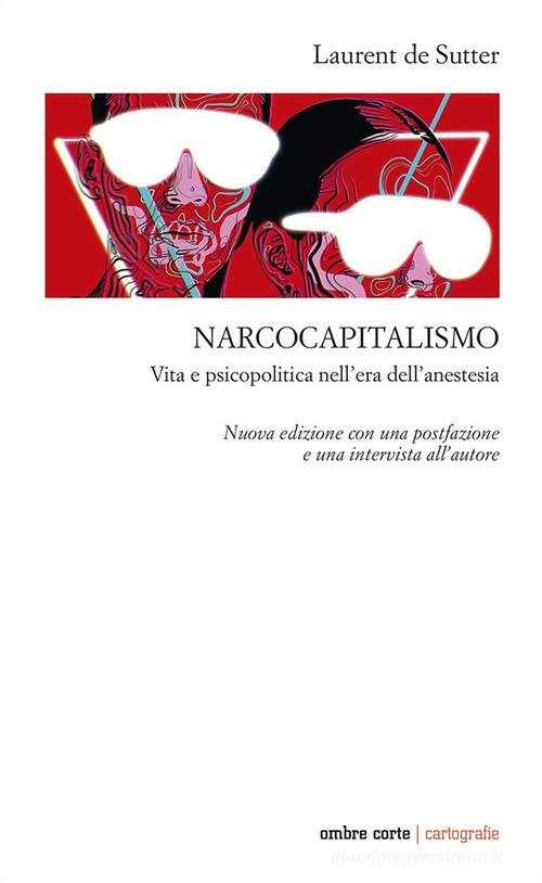 Narcocapitalismo. Vita e psicopolitica nell'era dell'anestesia. Nuova ediz. di Laurent De Sutter edito da Ombre Corte