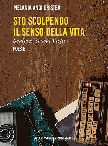 Sto scolpendo il senso della vita-Sculptez sensul vietii. Ediz. bilingue di Melania Angi Cristea edito da Libreria Editrice Urso