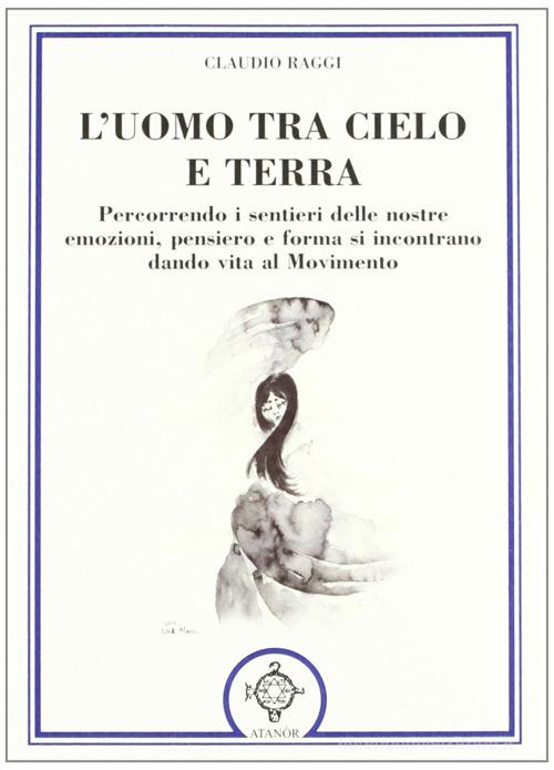 L' uomo tra cielo e terra. Percorrendo i sentieri delle nostre emozioni, pensiero e forma si incontrano dando vita al movimento di Claudio Raggi edito da Atanòr