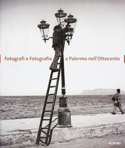 Fotografi e fotografie a Palermo nell'Ottocento. Ediz. illustrata edito da Alinari IDEA