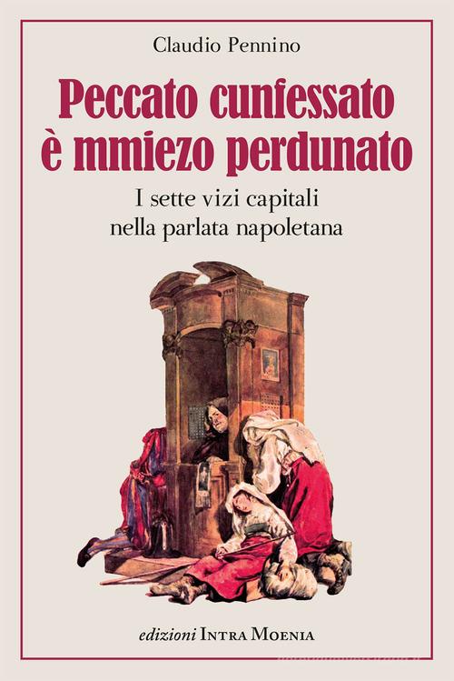 Peccato cunfessato è mmiezo perdunato. I sette vizi capitali nella parlata napoletana di Claudio Pennino edito da Intra Moenia