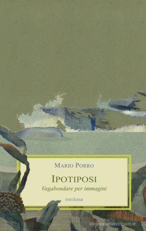 Ipotiposi. Vagabondare per immagini di Mario Porro edito da Medusa Edizioni