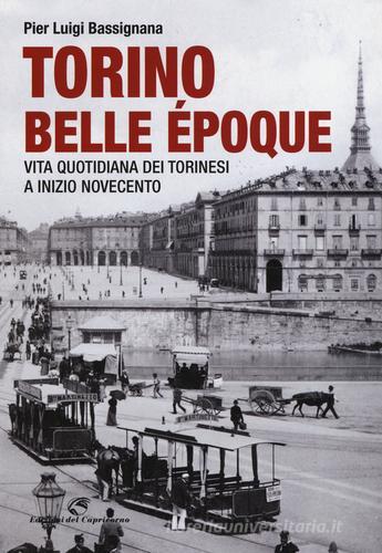 Torino Belle Époque. Vita quotidiana dei torinesi a inizio Novecento. Ediz. illustrata di Pier Luigi Bassignana edito da Edizioni del Capricorno