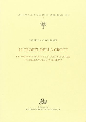 Li trofei della croce. L'esperienza gesuita e la società lucchese tra medioevo ed età moderna di Isabella Gagliardi edito da Storia e Letteratura