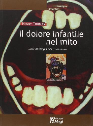 Il dolore infantile nel mito. Dalla mitologia alla psicoanalisi di Henry Thomas edito da Magi Edizioni