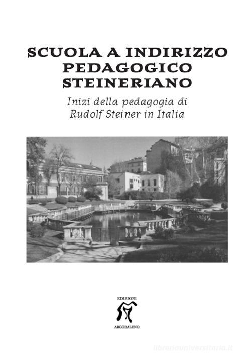 Scuola a indirizzo pedagogico steineriano. Inizi della pedagogia di Rudolf Steiner in Italia edito da Arcobaleno