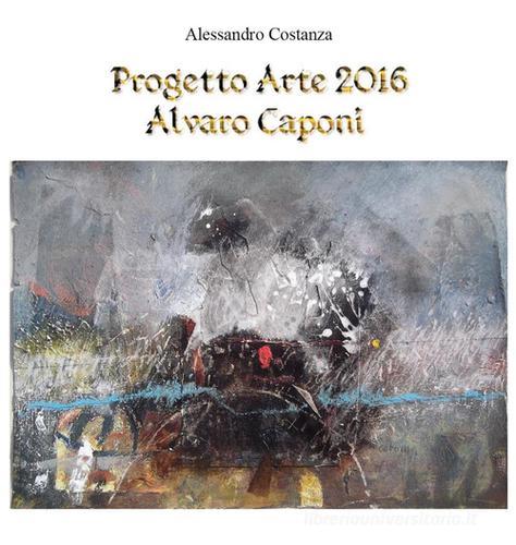 Progetto Arte 2016. Alvaro Caponi di Alessandro Costanza edito da Youcanprint