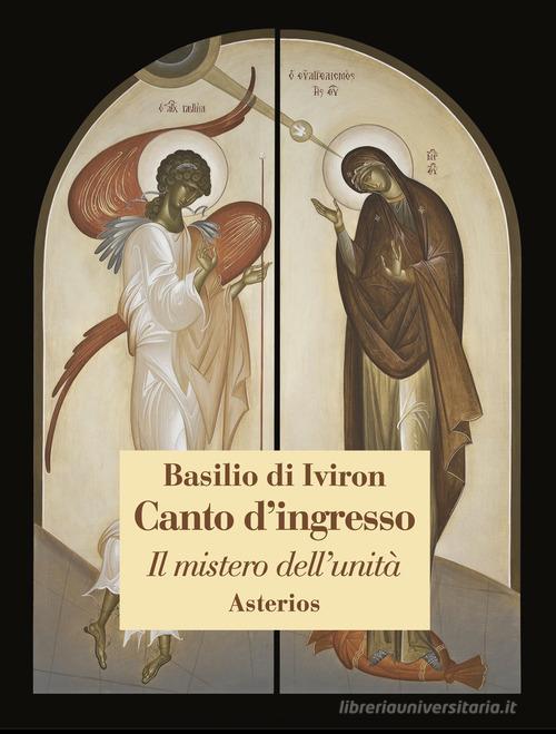 Canto d'ingresso. Il mistero dell'unità di Basilio di Iviron edito da Asterios