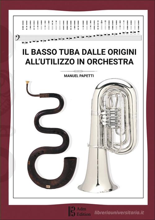 Il basso tuba dalle origini all'utilizzo in orchestra di Manuel Papetti edito da Accademia della Musica