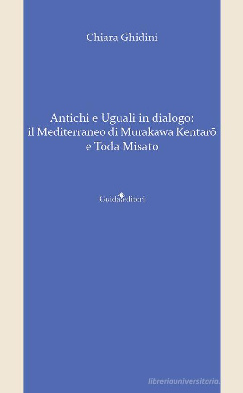 Antichi e uguali in dialogo. Il Mediterraneo di Murakawa Kentarô e Toda Misato di Chiara Ghidini edito da Guida