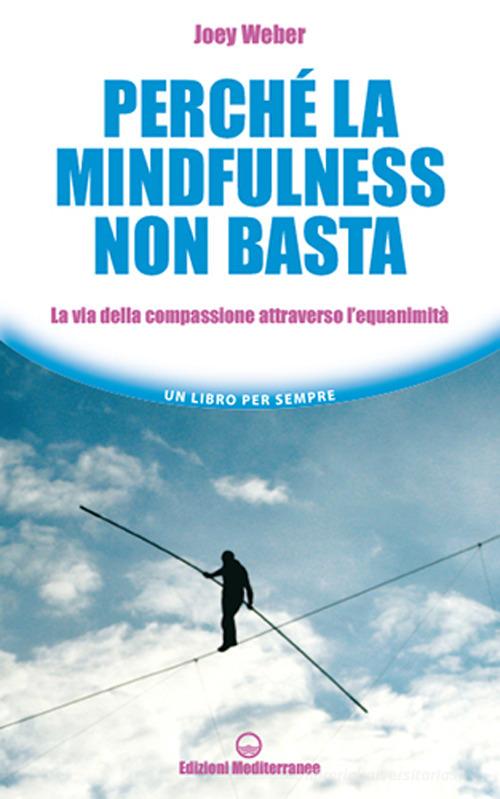 Perché la mindfulness non basta. La via della compassione attraverso l'equanimità di Joey Weber edito da Edizioni Mediterranee