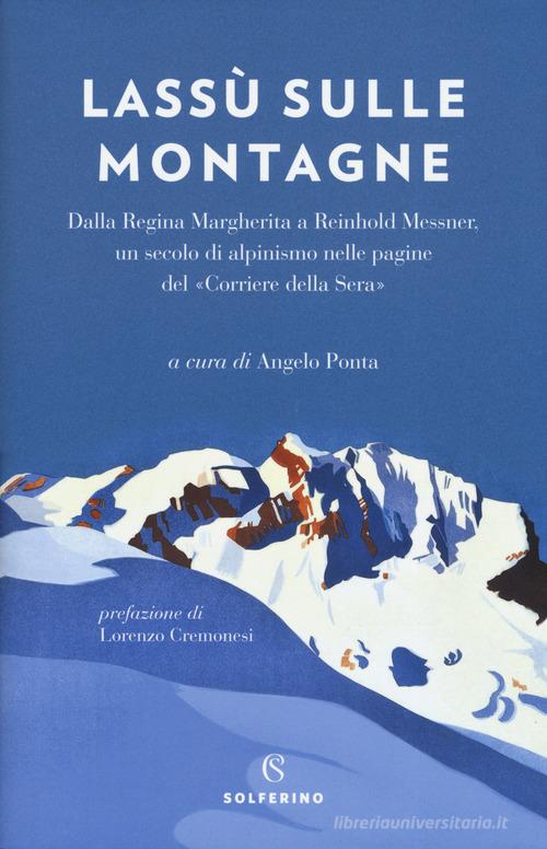 Lassù sulle montagne. Dalla regina Margherita a Reinhold Messner, un secolo di alpinismo nelle pagine del «Corriere della Sera» edito da Solferino
