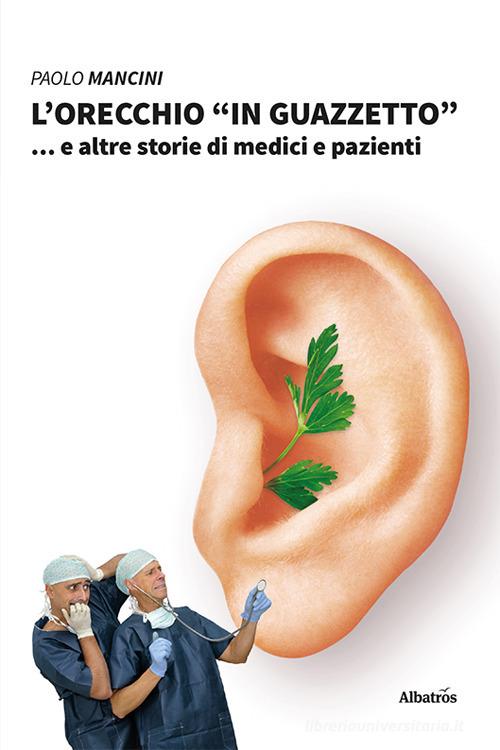 Libro L'orecchio «in guazzetto»... e altre storie di medici e pazienti di Paolo Mancini Nuove voci di Gruppo Albatros Il Filo