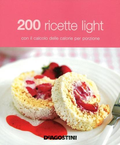 200 ricette light con il calcolo delle calorie per porzione edito da De Agostini