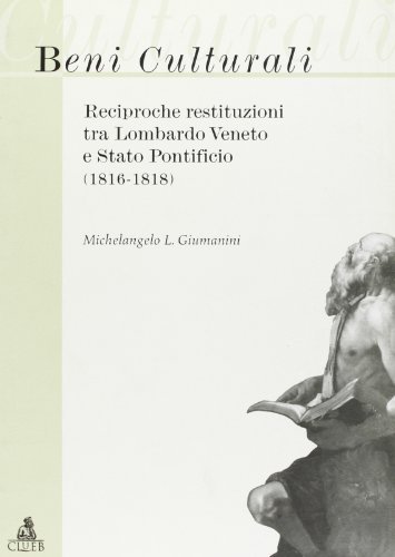 Beni culturali: reciproche restituzioni tra Lombardo Veneto e Stato pontificio (1816-1818) di Michelangelo L. Giumanini edito da CLUEB