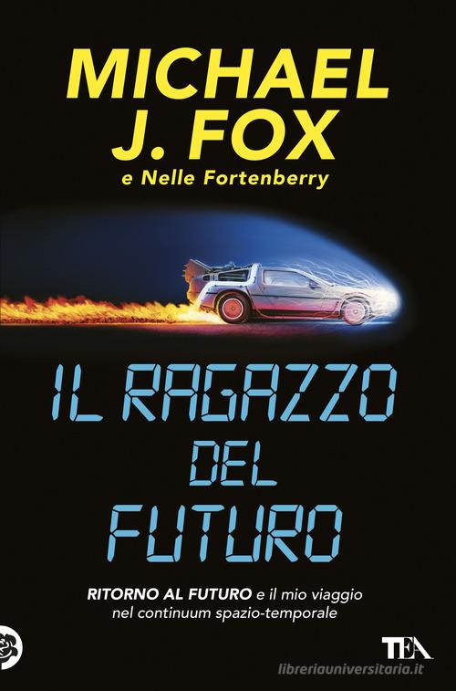 Il ragazzo del futuro. Ritorno al futuro e il mio viaggio nel continuum spazio-temporale di Michael J. Fox, Nelle Fortenberry edito da TEA