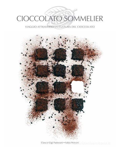 Cioccolato sommelier. Viaggio attraverso la cultura del cioccolato di Chiara Padovani, Gigi Padovani edito da White Star