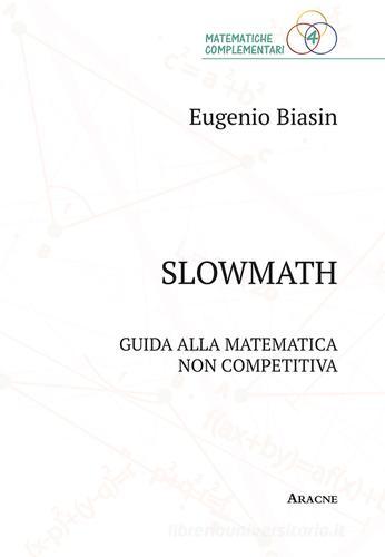 Slowmath. Guida alla matematica non competitiva di Eugenio Biasin edito da Aracne