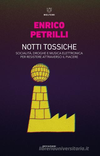 Notti tossiche. Socialità, droghe e musica elettronica per resistere attraverso il piacere di Enrico Petrilli edito da Meltemi