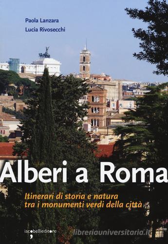 Alberi a Roma. Itinerari di storia e natura tra i monumenti verdi della città di Paola Lanzara, Lucia Rivosecchi edito da Iacobellieditore