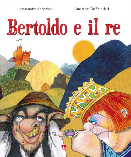 Bertoldo e il re di Alessandro Anderloni, Amaranta De Francisci edito da Editrice La Grafica