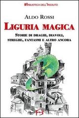 Liguria magica. Storie di santi, draghi, diavoli, streghe, fantasmi e altro ancora di Aldo Rossi edito da Frilli