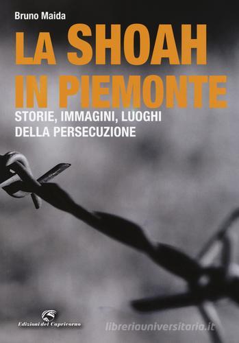 La Shoah in Piemonte. Storie, immagini, luoghi della persecuzione di Bruno Maida edito da Edizioni del Capricorno