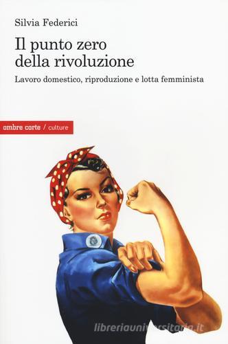 Il punto zero della rivoluzione. Lavoro domestico, riproduzione e lotta femminista di Silvia Federici edito da Ombre Corte