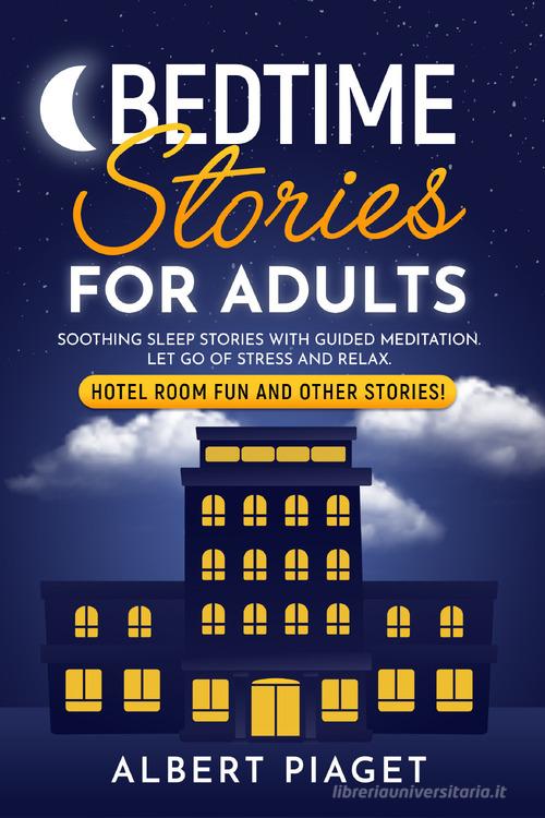 Bedtime stories for adults. Soothing sleep stories with guided meditation. Let go of stress and relax. Hotel room fun and other stories! di Albert Piaget edito da Youcanprint