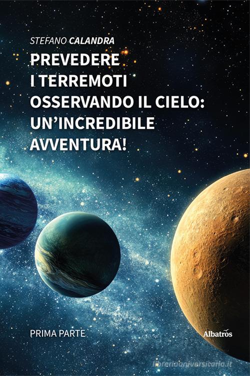 Prevedere i terremoti osservando il cielo: un'incredibile avventura! di Stefano Calandra edito da Gruppo Albatros Il Filo