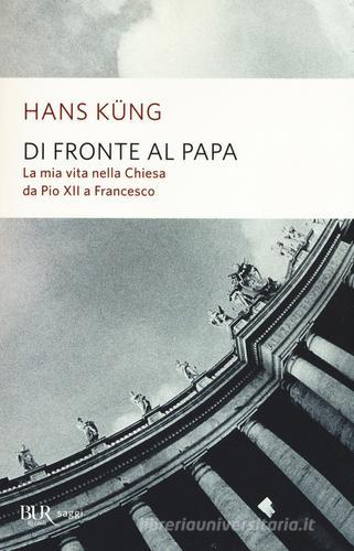 Di fronte al papa. La mia vita nella Chiesa da Pio XII a Francesco di Hans Küng edito da Rizzoli