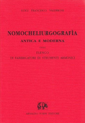 Nomocheliurgografia antica e moderna, ossia elenco di fabbricatori di strumenti armonici di Luigi F. Valdrighi edito da Forni