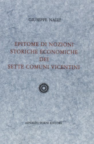 Epitome di notizie storiche economiche dei sette comuni vicentini (rist. anast. 1895) di Giuseppe Nalli edito da Forni