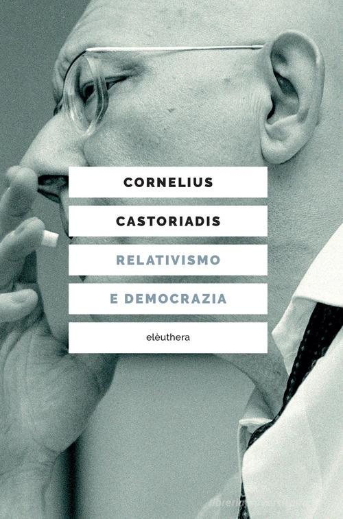 Relativismo e democrazia di Cornelius Castoriadis edito da Elèuthera