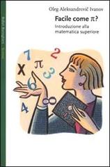 Facile come p greco. Introduzione alla matematica superiore di Oleg Aleksandrovic Ivanov edito da Bollati Boringhieri