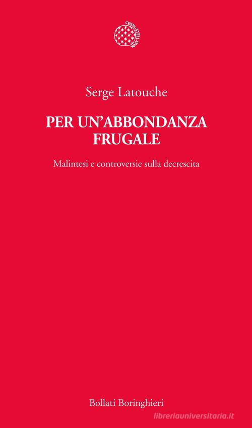 Per un'abbondanza frugale. Malintesi e controversie sulla decrescita di Serge Latouche edito da Bollati Boringhieri