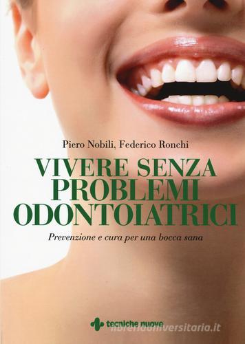 Vivere senza problemi odontoiatrici. Prevenzione e cura per una bocca sana di Piero Nobili, Federico Ronchi edito da Tecniche Nuove