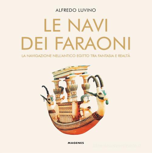 Le navi dei faraoni. La navigazione nell'antico Egitto tra fantasia e realtà di Alfredo Luvino edito da Magenes