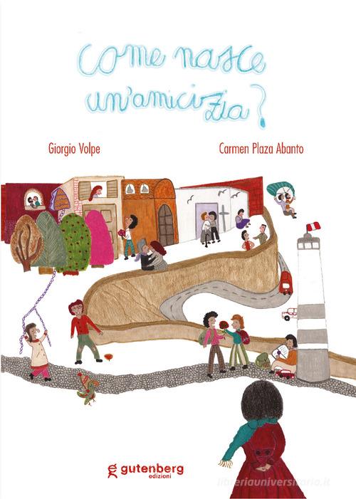 Come nasce un'amicizia? Ediz. illustrata di Giorgio Volpe, Carmen Plaza Abanto edito da Gutenberg Edizioni