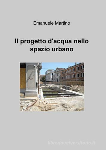 Il progetto d'acqua nello spazio urbano di Emanuele Martino edito da ilmiolibro self publishing