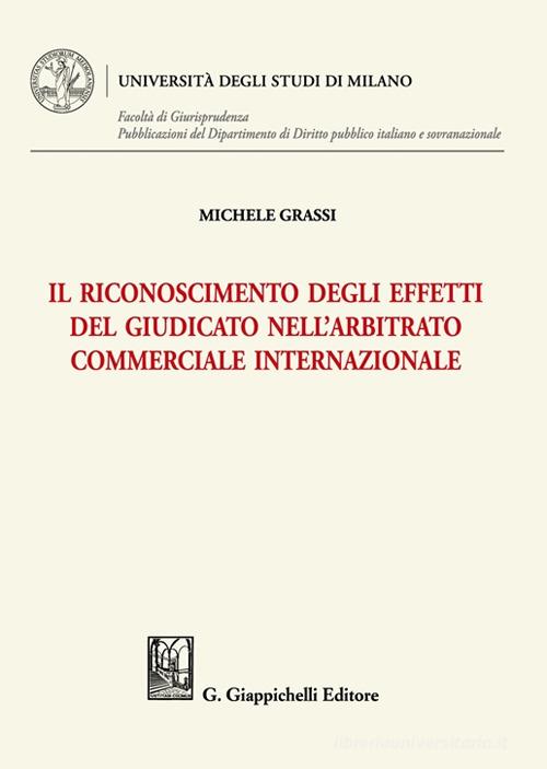 Il riconoscimento degli effetti del giudicato nell'arbitrato commerciale internazionale di Michele Grassi edito da Giappichelli